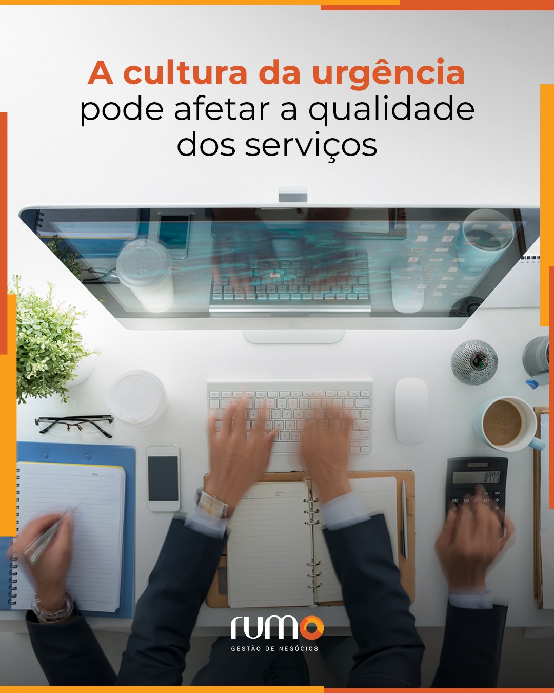 Cultura da urgência, pressa por resultados não é um bom negócio.